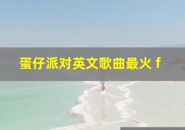 蛋仔派对英文歌曲最火 f